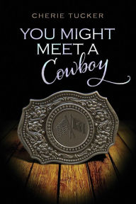 Title: You Might Meet a Cowboy, Author: Cherie Tucker