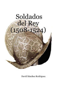 Title: Soldados del Rey (1508-1524), Author: David Sánchez Rodríguez