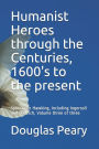 Humanist Heroes through the Centuries, 1600's to the present: Spinoza to Hawking, including Ingersoll and Dietrich, Volume three of three