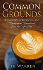Common Grounds: Contemplations, Confessions, and (Unexpected) Connections from the Coffee Shop