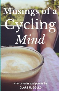 Title: Musings of a Cycling Mind: short stories and poems by, Author: Clare M Gould