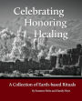 Celebrating Honoring Healing: A Collection of Earth-based Rituals