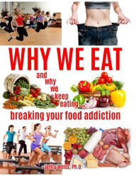 Title: Why We Eat...and why we keep eating: breaking your food addiction, Author: Jeffry Weiss
