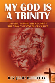 Title: My God is a Trinity: Understanding the Godhead through the words of Christ, Author: Jerry Kofi Tutu