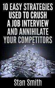 Title: 10 Easy Strageties Used To Crush a Job Interview and Annihilate Your Competitors, Author: Stan Smith