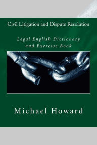 Title: Civil Litigation and Dispute Resolution: Legal English Dictionary and Exercise Book, Author: Michael Howard Sir