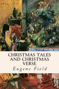 Title: Christmas Tales and Christmas Verse, Author: Eugene Field