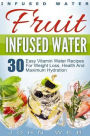 Infused Water: Fruit Infused Water - 30 Easy Vitamin Water Recipes for Weight Loss, Health And Maximum Hydration