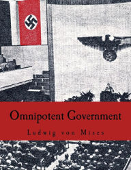 Title: Omnipotent Government: The Rise of the Total State and Total War, Author: Ludwig Von Mises