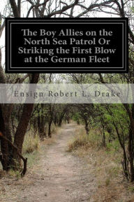 Title: The Boy Allies on the North Sea Patrol Or Striking the First Blow at the German Fleet, Author: Ensign Robert L. Drake
