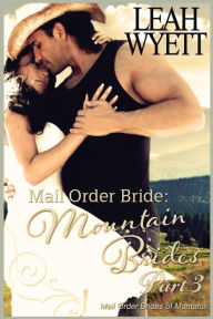 Title: Mail Order Bride: Mountain Brides - Part 3: Clean Historical Mail Order Bride Romance, Author: Leah Wyett