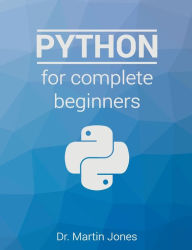 Title: Python for complete beginners: A friendly guide to coding, no experience required, Author: Martin Jones