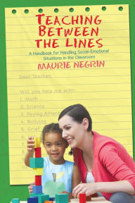 Title: Teaching Between the Lines: A Handbook for Handling Social-Emotional Situations in the Classroom, Author: Maurie Negrin
