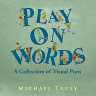 Title: Play on Words: A Collection of Visual Puns, Author: Michael Truly
