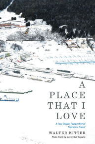 Title: A Place That I Love: A Tour Drivers Perspective of Mackinac Island, Author: Walter Kitter