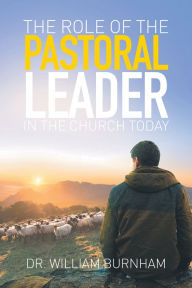 Title: The Role of the Pastoral Leader in the Church Today, Author: Dr. William Burnham