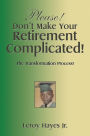 Please! Don'T Make Your Retirement Complicated!: The Transformation Process!