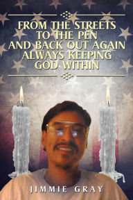 Title: From the Streets to the Pen and Back out Again Always Keeping God Within, Author: Jimmie Gray