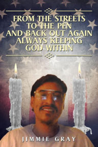 Title: From the Streets to the Pen and Back Out Again Always Keeping God Within, Author: Jimmie Gray