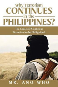 Title: Why Terrorism Continues in the Philippines?: The Causes of Continous Terrorism in the Philippines?, Author: Ano Who