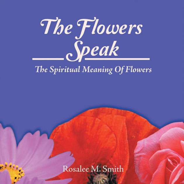 The Flowers Speak The Spiritual Meaning Of Flowers by Rosalee M. Smith