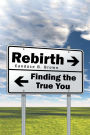 Rebirth . . .: Finding the True You