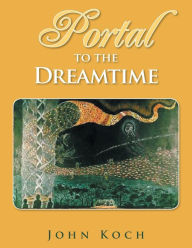 Title: Portal to the Dreamtime, Author: John Koch
