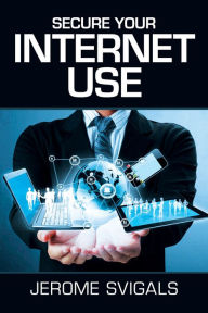 Title: Secure Your Internet Use, Author: Jerome Svigals