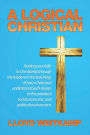 A Logical Christian: Finding your faith in Christianity through the wisdom in the teachings of Jesus Christ and understand God's desires in this polarized social, economic, and political environment.