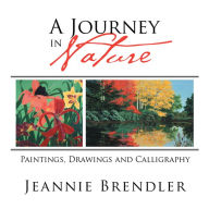 Title: A Journey in Nature: Paintings, Drawings and Calligraphy, Author: Jeannie Brendler