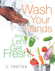 Title: Wash Your Hands and Lets Get Fresh!, Author: C. Trotter