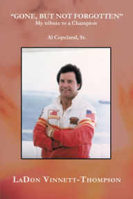 Title: Gone, but Not Forgotten: My Tribute to a Champion Al Copeland, Sr., Author: LaDon Vinnett-Thompson