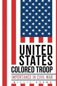 Title: United States Colored Troop: Importance in Civil War, Author: Willie Brown