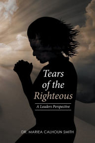 Title: Tears of the Righteous: A Leaders Perspective, Author: Mariea Calhoun Smith