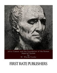 Title: Julius Caesar and the Foundation of the Roman Imperial System, Author: W Warde Fowler