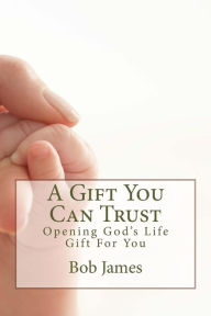 Title: A Gift You Can Trust: Opening God's Life Gift For You, Author: Bob James