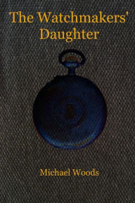 Title: The Watchmakers' Daughter, Author: Michael Woods