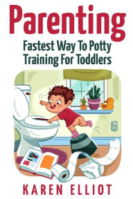 Title: Parenting: Fastest Way To Potty Training For Toddlers, Author: Karen Elliot