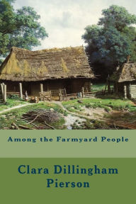 Title: Among the Farmyard People, Author: Clara Dillingham Pierson
