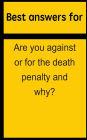 Best answers for Are you against or for the death penalty and why?