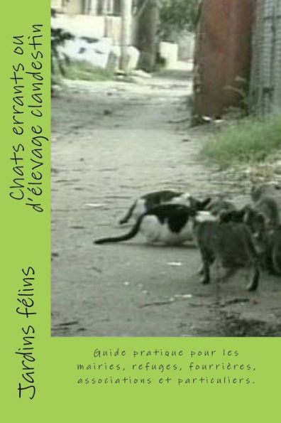 Chats errants ou d'élevage clandestin: Guide pratique pour les maires, élus, refuges, fourrières, associations, et particuliers concernés par les chats. Inclus : clôtures pour chats, l'histoire de l'origine du chat, créer une association,...