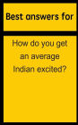 Best answers for How do you get an average Indian excited?