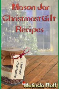 Title: Mason Jar Christmas Gift Recipes: Holiday Gifts That Are Interesting, Fun, and Tasty, Author: Melinda Rolf