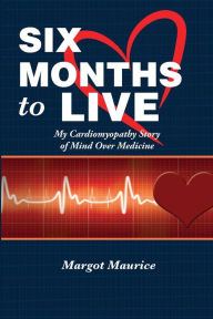 Title: Six Months to Live...: my Cardiomyopathy story of Mind over Medicine, Author: Margot Maurice