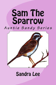 Title: Sam The Sparrow: Auntie Sandy Series, Author: Sandra Lee Msc