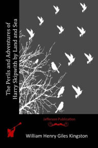 Title: The Perils and Adventures of Harry Skipwith by Land and Sea, Author: William Henry Giles Kingston