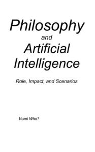 Title: Philosophy and Artificial Intelligence: Role, Impact, and Scenarios, Author: Numi Who?