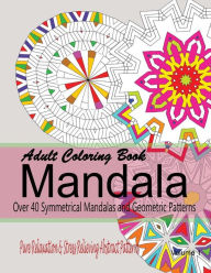 Title: Adult Coloring Books Mandala: Pure Relaxation and Stress Relieving Abstract Patterns: Over 40 Symmetrical Mandalas & Geometric Patterns, Author: New Coloring Books For Grownups