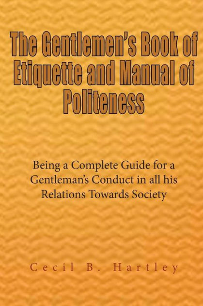 The Gentlemen's Book Of Etiquette And Manual Of Politeness Being A ...