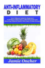 Anti-Inflammatory Diet: Your Ultimate Guide For Beginners To Healing Inflammation, Alleviating Pain and Restoring Physical Health With Easy To Make Recipes